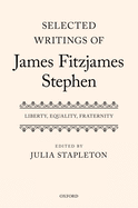 Selected Writings of James Fitzjames Stephen: Liberty, Equality, Fraternity