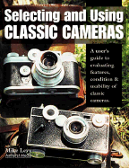 Selecting and Using Classic Cameras: A User's Guide to Evaluating Features, Condition & Usability of Classic Cameras