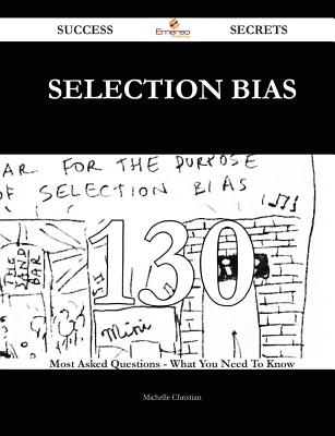 Selection Bias 130 Success Secrets - 130 Most Asked Questions on Selection Bias - What You Need to Know - Christian, Michelle