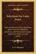 Selections for Latin Prose: With Occasional Critical Questions, Taken from the Woolwich, Sandhurst, and Direct Examination Papers, and Other Sources (1870)