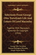 Selections From George Otto Trevelyan's Life And Letters Of Lord Macaulay: Together With Macaulay's Speeches On Copyright (1914)