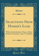 Selections from Homer's Iliad: With an Introduction, Notes, a Short Homeric Grammar, and a Vocabulary (Classic Reprint)