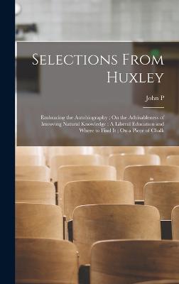 Selections From Huxley: Embracing the Autobiography; On the Advisableness of Imroving Natural Knowledge; A Liberal Education and Where to Find it; On a Piece of Chalk - Cushing, John P B 1861