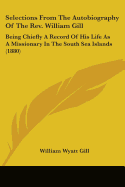 Selections From The Autobiography Of The Rev. William Gill: Being Chiefly A Record Of His Life As A Missionary In The South Sea Islands (1880)