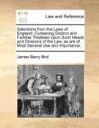 Selections from the Laws of England: Containing Distinct and Familiar Treatises Upon Such Heads and Divisions of the Law, as Are of Most General Use and Importance ...