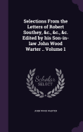 Selections from the Letters of Robert Southey, &C., &C., &C. Edited by His Son-In-Law John Wood Warter .. Volume 1