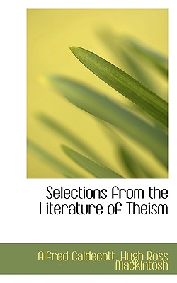 Selections from the Literature of Theism - Caldecott, Alfred, and Mackintosh, Hugh Ross