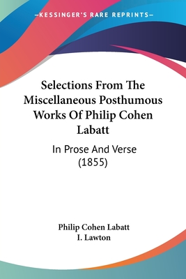 Selections From The Miscellaneous Posthumous Works Of Philip Cohen Labatt: In Prose And Verse (1855) - Labatt, Philip Cohen, and Lawton, I (Introduction by)