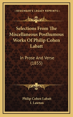 Selections from the Miscellaneous Posthumous Works of Philip Cohen Labatt: In Prose and Verse (1855) - Labatt, Philip Cohen, and Lawton, I (Introduction by)