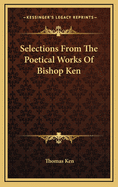 Selections from the Poetical Works of Bishop Ken