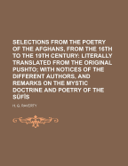 Selections from the Poetry of the Afghans, from the 16Th to the 19Th Century: Literally Translated from the Original Pushto; With Notices of the Different Authors, and Remarks on the Mystic Doctrine and Poetry of the Sufis