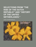 Selections from "The Rise of the Dutch Republic" and "History of the United Netherlands."