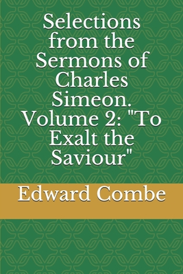 Selections from the Sermons of Charles Simeon. Volume 2: "To Exalt the Saviour" - Combe, Edward Charles