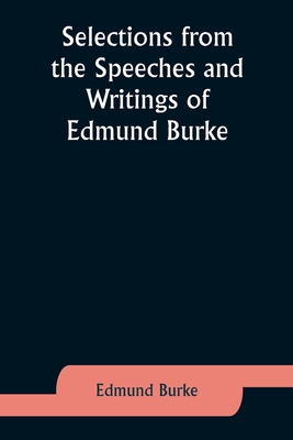 Selections from the Speeches and Writings of Edmund Burke - Burke, Edmund