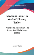 Selections From The Works Of Jeremy Taylor: With Some Account Of The Author And His Writings (1863)