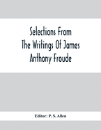 Selections From The Writings Of James Anthony Froude