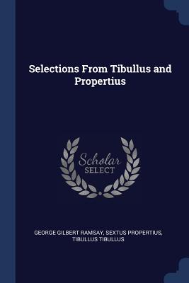 Selections From Tibullus and Propertius - Ramsay, George Gilbert, and Propertius, Sextus, and Tibullus, Tibullus