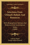 Selections From Uhland's Ballads And Romances: With Biographical Notices, And Historical And Grammatical Notes (1888)