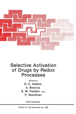 Selective Activation of Drugs by Redox Processes - Adams, Ed, and Adams, Gerald E, and NATO Advanced Research Workshop on Selective Activation of Drugs by Redox Processes