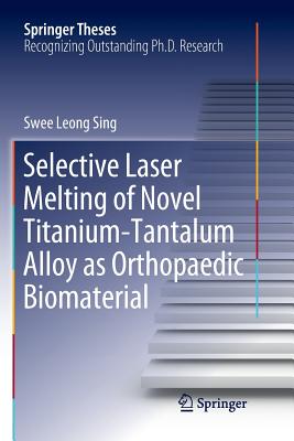 Selective Laser Melting of Novel Titanium-Tantalum Alloy as Orthopaedic Biomaterial - Sing, Swee Leong