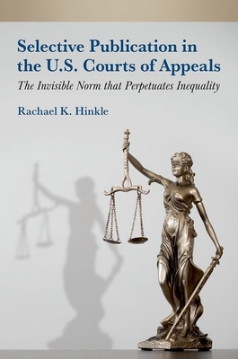 Selective Publication in the U.S. Courts of Appeals: The Invisible Norm That Perpetuates Inequality - Hinkle, Rachael K