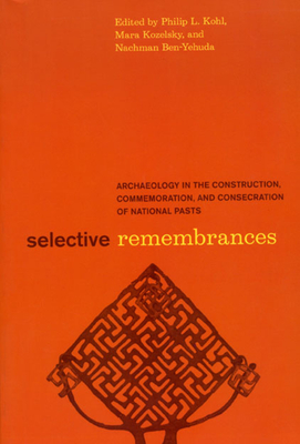 Selective Remembrances: Archaeology in the Construction, Commemoration, and Consecration of National Pasts - Kohl, Philip L (Editor), and Kozelsky, Mara (Editor), and Ben-Yehuda, Nachman (Editor)
