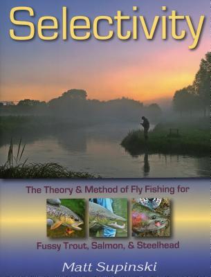Selectivity: The Theory and Method of Fly Fishing for Fussy Trout, Salmon, and Steelhead - Supinski, Matt