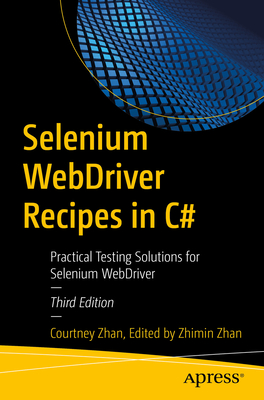 Selenium Webdriver Recipes in C#: Practical Testing Solutions for Selenium Webdriver - Zhan, Courtney, and Zhan, Zhimin (Editor)