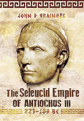 Seleukid Empire of Antiochus III (223-187 BC) - Grainger, John D., Dr.