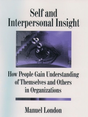 Self and Interpersonal Insight: How People Gain Understanding of Themselves and Others in Organizations - London, Manuel, PhD