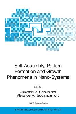 Self-Assembly, Pattern Formation and Growth Phenomena in Nano-Systems: Proceedings of the NATO Advanced Study Institute, Held in St. Etienne de Tinee, France, August 28 - September 11, 2004 - Golovin, Alexander A (Editor), and Nepomnyashchy, Alexander A (Editor)