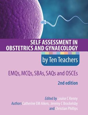 Self Assessment in Obstetrics and Gynaecology by Ten Teachers 2E EMQs, MCQs, SBAs, SAQs & OSCEs - Aiken, Catherine, and Kenny, Louise (Editor), and Brockelsby, Jeremy