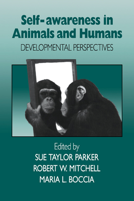 Self-Awareness in Animals and Humans: Developmental Perspectives - Parker, Sue Taylor, Professor (Editor), and Mitchell, Robert W (Editor), and Boccia, Maria Luisa (Editor)