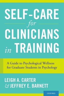 Self-Care for Clinicians in Training: A Guide to Psychological Wellness for Graduate Students in Psychology - Carter, Leigh A., and Barnett, Jeffrey E., PsyD, ABPP