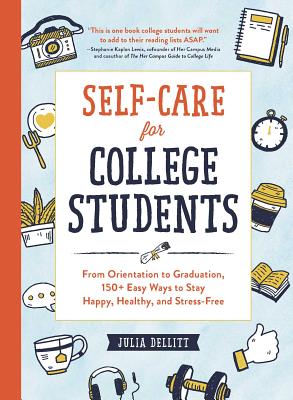 Self-Care for College Students: From Orientation to Graduation, 150+ Easy Ways to Stay Happy, Healthy, and Stress-Free - Dellitt, Julia