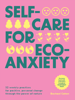 Self-Care for Eco-Anxiety: 52 Weekly Practices for Positive, Personal Change Through the Power of Nature - Cohen, Rachael