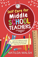 Self Care for Middle School Teachers: 37 Habits to Avoid Burnout, De-Stress And Take Care of Yourself | The Educators Handbook Gift