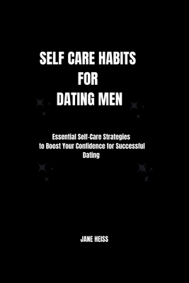 Self care Habits for Dating men: Mastering self care tips and Dating dynamics for Modern man - Heiss, Jane