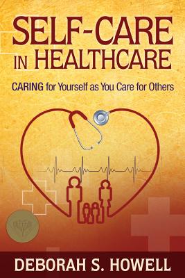 Self-Care in HealthCare: Caring for Yourself as You Care for Others - Howell, Deborah S