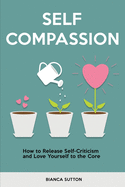 Self Compassion: How to Release Self-Criticism and Love Yourself to the Core