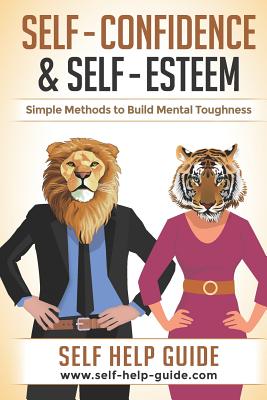 Self Confidence and Self Esteem: Simple Methods to Build Mental Toughness and Overcome Your Limiting Beliefs & Fears - Guide, Self Help