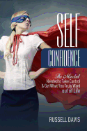 Self-Confidence: The Mindset Needed to Take Control & Get What You Truly Want Out of Life