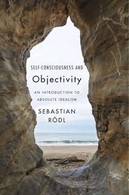 Self-Consciousness and Objectivity: An Introduction to Absolute Idealism - Rdl, Sebastian