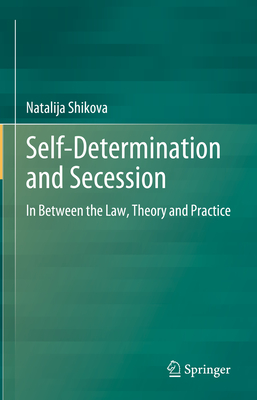 Self-Determination and Secession: In Between the Law, Theory and Practice - Shikova, Natalija