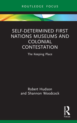 Self-Determined First Nations Museums and Colonial Contestation: The Keeping Place - Hudson, Robert, and Woodcock, Shannon