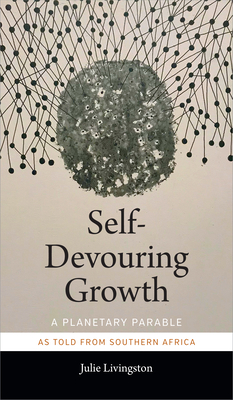Self-Devouring Growth: A Planetary Parable as Told from Southern Africa - Livingston, Julie