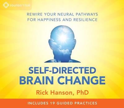 Self-Directed Brain Change: Rewire Your Neural Pathways for Happiness and Resilience - Hanson, Rick, Ph.D.