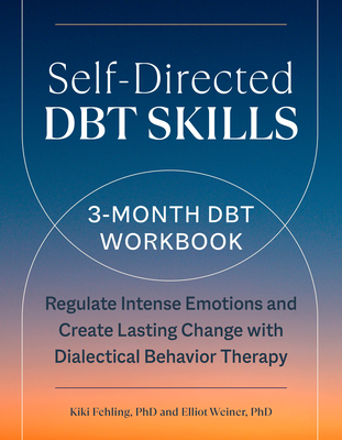 Self-Directed Dbt Skills: A 3-Month Dbt Workbook to Regulate Intense Emotions and Create Lasting Change with Dialectical Behavior Therapy - Fehling, Kiki, and Weiner, Elliot