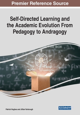 Self-Directed Learning and the Academic Evolution From Pedagogy to Andragogy - Hughes, Patrick (Editor), and Yarbrough, Jillian (Editor)