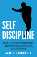 Self-Discipline: An Ex-Spy's Guide to Hack Your Daily Habits to Build Unshakable Self-Control, Laser Sharp Focus, Extreme Productivity & Eliminate Procrastination Without the Need for Willpower